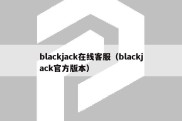 blackjack在线客服（blackjack官方版本）