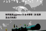 如何提高ggpoker扑克中牌率（扑克牌怎么打的高）