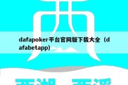 dafapoker平台官网版下载大全（dafabetapp）