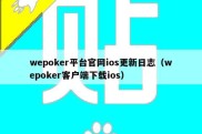 wepoker平台官网ios更新日志（wepoker客户端下载ios）