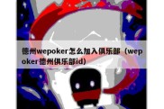 德州wepoker怎么加入俱乐部（wepoker德州俱乐部id）