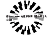 德扑evpoker充值不到账（德扑圈怎么充值）