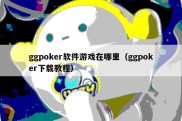 ggpoker软件游戏在哪里（ggpoker下载教程）