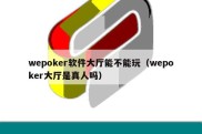 wepoker软件大厅能不能玩（wepoker大厅是真人吗）