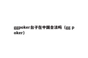 ggpoker台子在中国合法吗（gg poker）