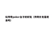 玩传奇poker台子的好处（传奇扑克是现金吗）