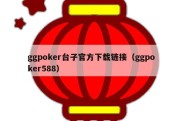 ggpoker台子官方下载链接（ggpoker588）