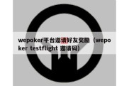 wepoker平台邀请好友奖励（wepoker testflight 邀请码）