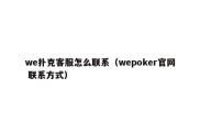 we扑克客服怎么联系（wepoker官网 联系方式）