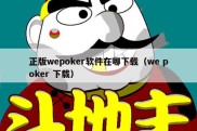 正版wepoker软件在哪下载（we poker 下载）