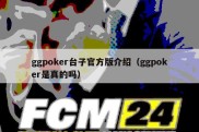 ggpoker台子官方版介绍（ggpoker是真的吗）