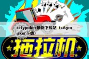 citypoker最新下载站（citymaker下载）