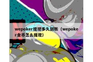 wepoker提现多久到账（wepoker金币怎么提现）