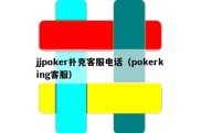 jjpoker扑克客服电话（pokerking客服）