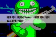 哪里可以找到YYPoker（哪里可以找到五三的电子版）