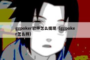 ggpoker软件怎么提现（ggpoker怎么样）