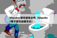 hhpoker俱乐部安全吗（hhpoker哪个俱乐部最出名）