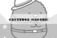 红龙扑克客服电话（红龙扑克骗局）