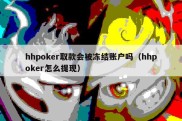 hhpoker取款会被冻结账户吗（hhpoker怎么提现）