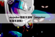 wepoker取款不到账（wepoker充值不到账）