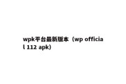 wpk平台最新版本（wp official 112 apk）