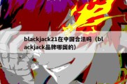 blackjack21在中国合法吗（blackjack品牌哪国的）