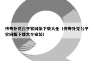 传奇扑克台子官网版下载大全（传奇扑克台子官网版下载大全安装）