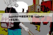 ggpoker中国官网下载（ggpoker怎么样）