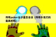 传奇poker台子是否合法（传奇扑克打的是真的吗）