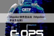 hhpoker软件怎么玩（hhpoker平台怎么样）