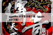 ggpoker台子官方版下载（gg poker下载）