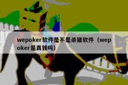 wepoker软件是不是杀猪软件（wepoker是真钱吗）