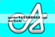 ggpoker平台官方版游戏亮点（ggpoker怎么样）