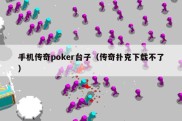 手机传奇poker台子（传奇扑克下载不了）