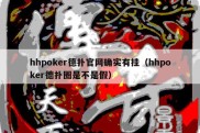 hhpoker德扑官网确实有挂（hhpoker德扑圈是不是假）