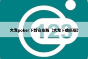 大发poker下载安卓版（大发下载新版）