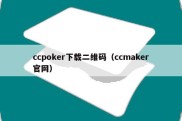 ccpoker下载二维码（ccmaker官网）