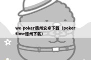 we-poker德州安卓下载（pokertime德州下载）