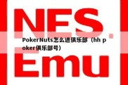 PokerNuts怎么进俱乐部（hh poker俱乐部号）