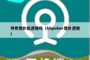 传奇德扑能透视吗（hhpoker德扑透视）