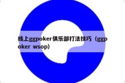 线上ggpoker俱乐部打法技巧（ggpoker wsop）