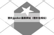 德扑jjpoker最新网址（德扑在线玩）