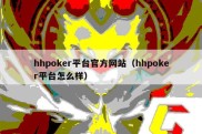 hhpoker平台官方网站（hhpoker平台怎么样）