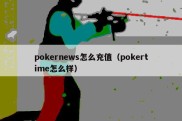 pokernews怎么充值（pokertime怎么样）