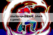 sharkscope还能玩吗（sharks game）