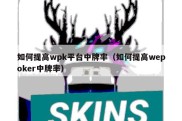 如何提高wpk平台中牌率（如何提高wepoker中牌率）