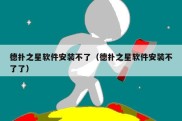 德扑之星软件安装不了（德扑之星软件安装不了了）