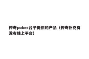 传奇poker台子提供的产品（传奇扑克有没有线上平台）