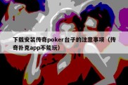 下载安装传奇poker台子的注意事项（传奇扑克app不能玩）