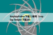 ReplayPoker下载二维码（replay helper下载20）